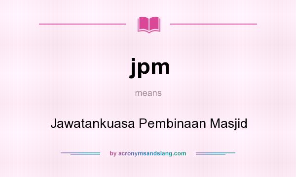 What does jpm mean? It stands for Jawatankuasa Pembinaan Masjid