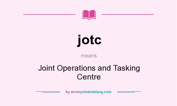 What does jotc mean? It stands for Joint Operations and Tasking Centre