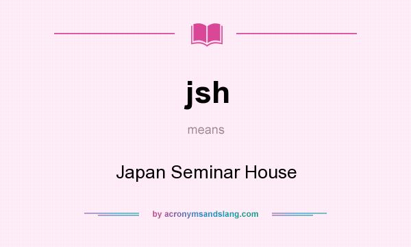 What does jsh mean? It stands for Japan Seminar House