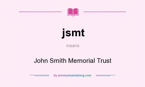 What does jsmt mean? It stands for John Smith Memorial Trust