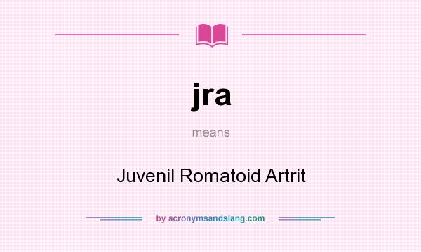 What does jra mean? It stands for Juvenil Romatoid Artrit