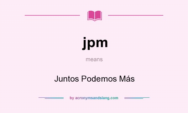 What does jpm mean? It stands for Juntos Podemos Más