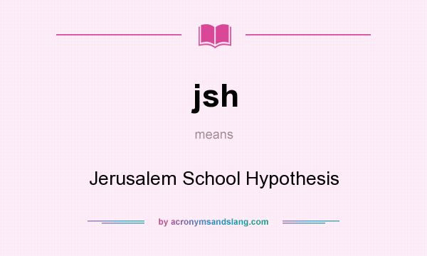 What does jsh mean? It stands for Jerusalem School Hypothesis
