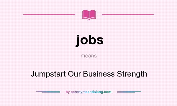 What does jobs mean? It stands for Jumpstart Our Business Strength