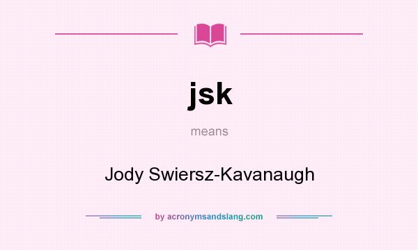 What does jsk mean? It stands for Jody Swiersz-Kavanaugh