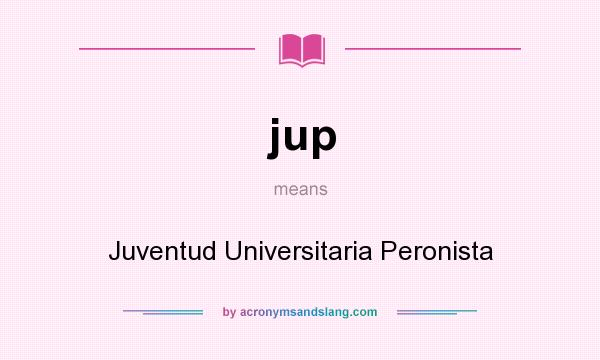 What does jup mean? It stands for Juventud Universitaria Peronista