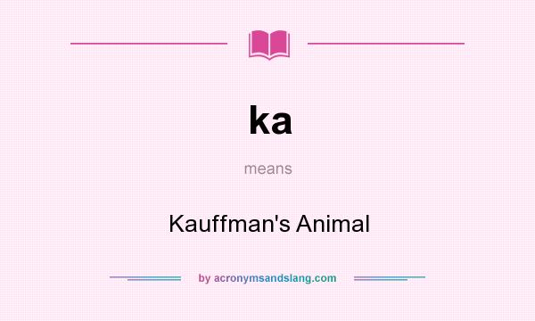 What does ka mean? It stands for Kauffman`s Animal