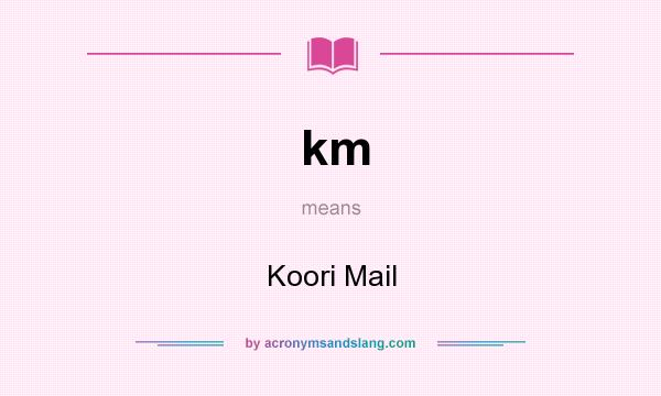 What does km mean? It stands for Koori Mail