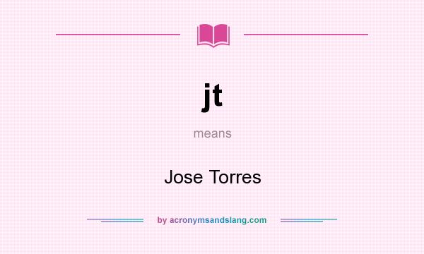 What does jt mean? It stands for Jose Torres