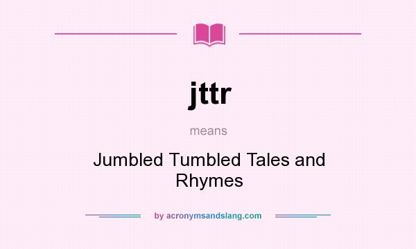 What does jttr mean? It stands for Jumbled Tumbled Tales and Rhymes
