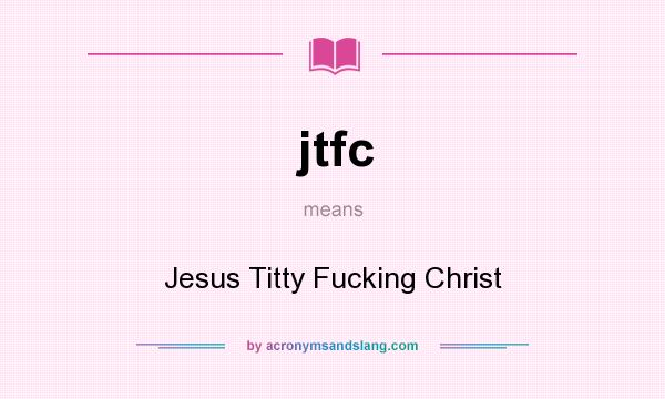 What does jtfc mean? It stands for Jesus Titty Fucking Christ