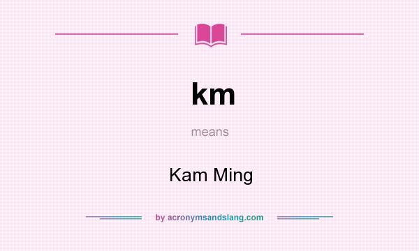 What does km mean? It stands for Kam Ming