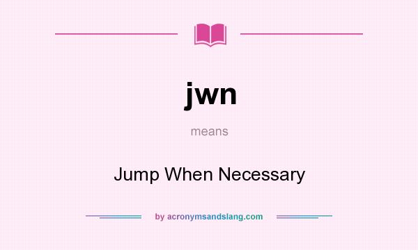 What does jwn mean? It stands for Jump When Necessary