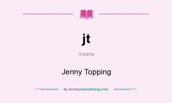 What does jt mean? It stands for Jenny Topping