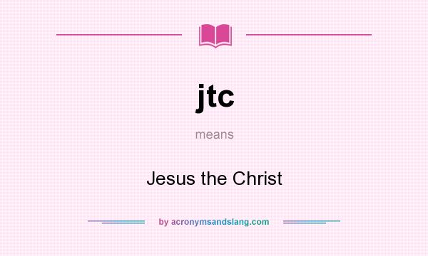 What does jtc mean? It stands for Jesus the Christ