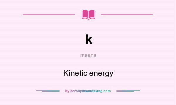 What does k mean? It stands for Kinetic energy