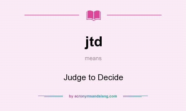 What does jtd mean? It stands for Judge to Decide