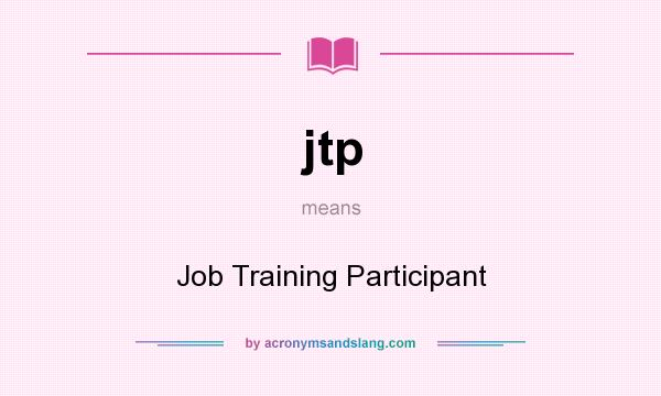 What does jtp mean? It stands for Job Training Participant