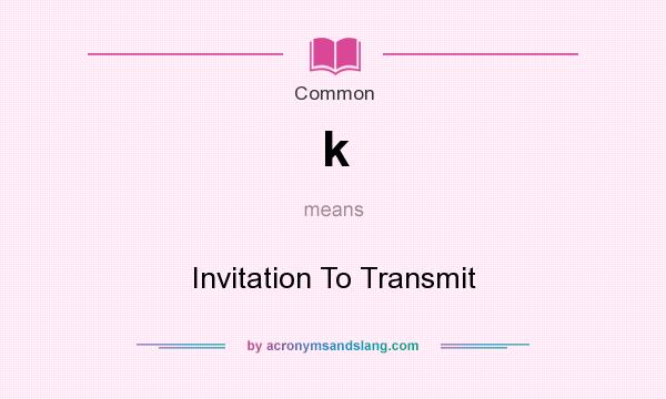 What does k mean? It stands for Invitation To Transmit
