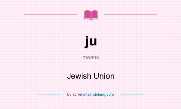 What does ju mean? It stands for Jewish Union