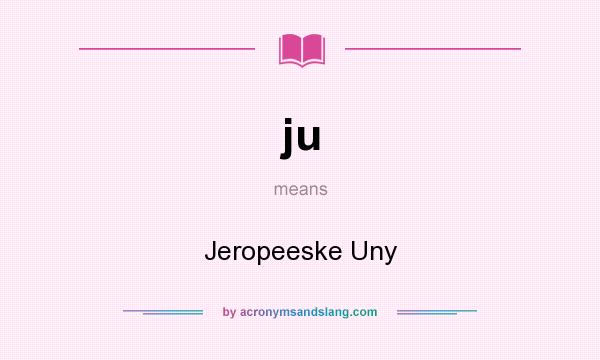 What does ju mean? It stands for Jeropeeske Uny