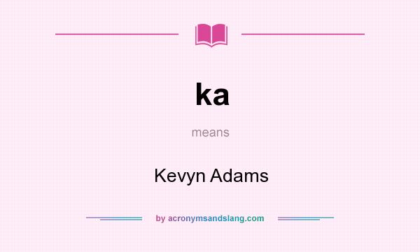 What does ka mean? It stands for Kevyn Adams