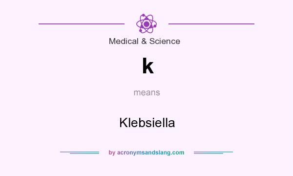 What does k mean? It stands for Klebsiella