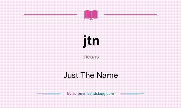 What does jtn mean? It stands for Just The Name
