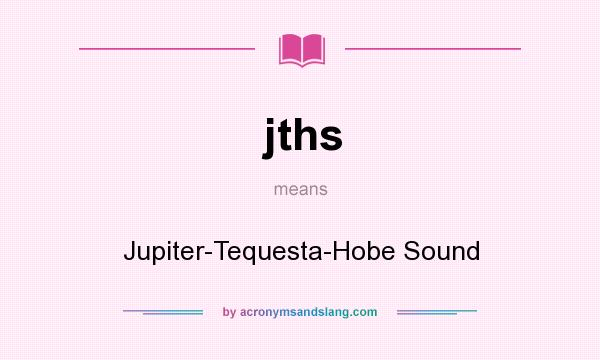 What does jths mean? It stands for Jupiter-Tequesta-Hobe Sound