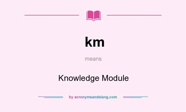 What does km mean? It stands for Knowledge Module