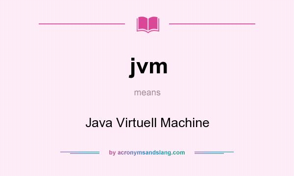 What does jvm mean? It stands for Java Virtuell Machine