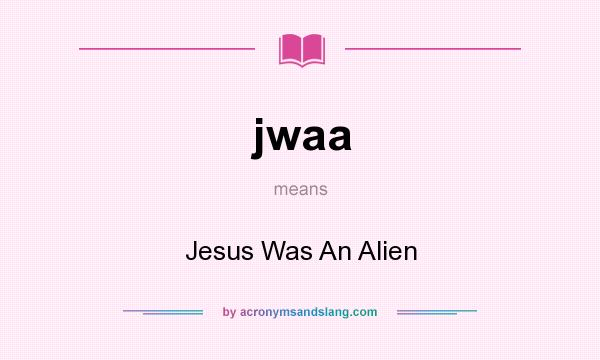 What does jwaa mean? It stands for Jesus Was An Alien