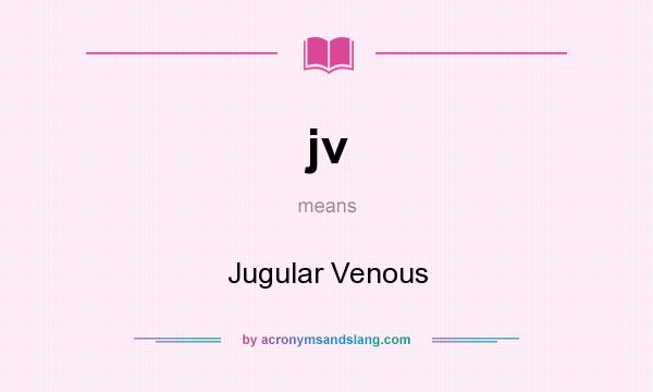 What does jv mean? It stands for Jugular Venous