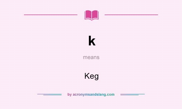 What does k mean? It stands for Keg