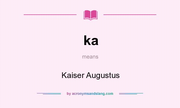 What does ka mean? It stands for Kaiser Augustus