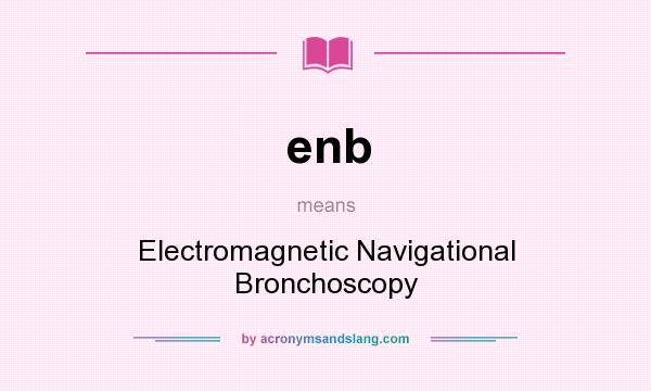 What does enb mean? It stands for Electromagnetic Navigational Bronchoscopy