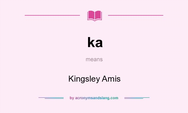 What does ka mean? It stands for Kingsley Amis