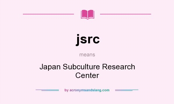 What does jsrc mean? It stands for Japan Subculture Research Center