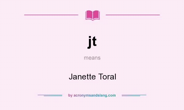 What does jt mean? It stands for Janette Toral