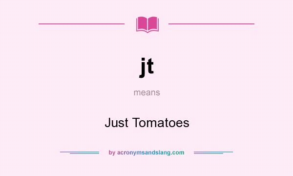 What does jt mean? It stands for Just Tomatoes