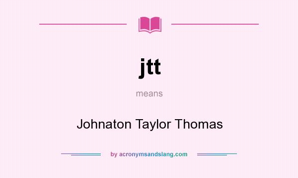 What does jtt mean? It stands for Johnaton Taylor Thomas