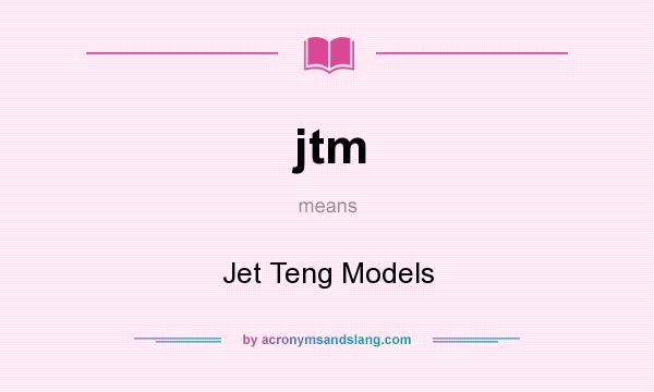 What does jtm mean? It stands for Jet Teng Models