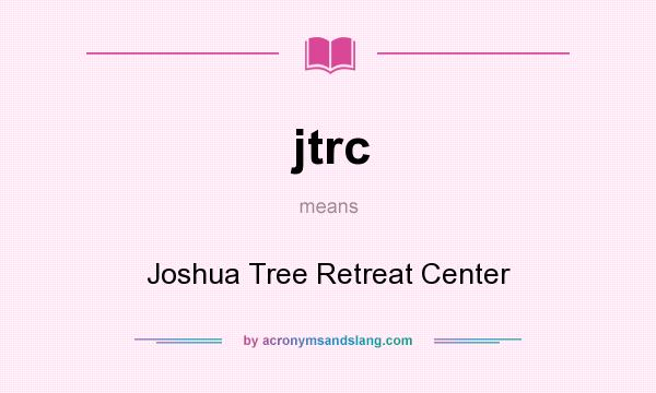 What does jtrc mean? It stands for Joshua Tree Retreat Center
