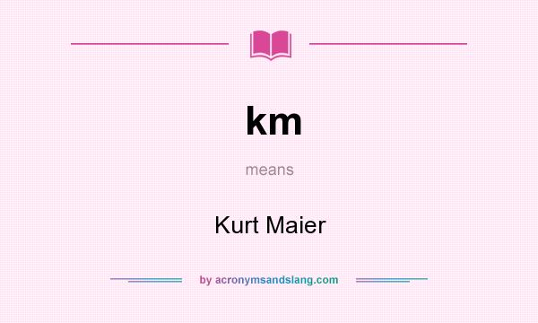 What does km mean? It stands for Kurt Maier