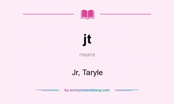 What does jt mean? It stands for Jr, Taryle