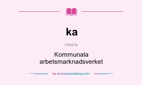 What does ka mean? It stands for Kommunala arbetsmarknadsverket