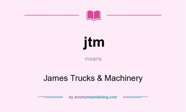 What does jtm mean? It stands for James Trucks & Machinery