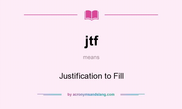 What does jtf mean? It stands for Justification to Fill