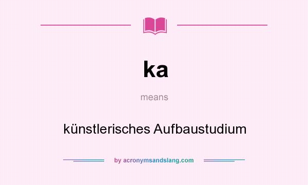 What does ka mean? It stands for künstlerisches Aufbaustudium