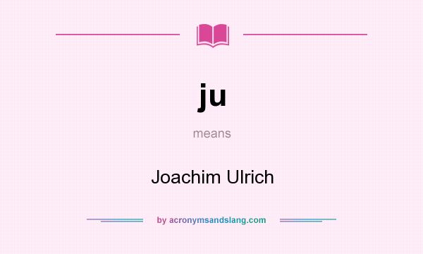 What does ju mean? It stands for Joachim Ulrich